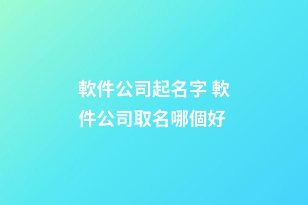 軟件公司起名字 軟件公司取名哪個好-第1張-公司起名-玄機派